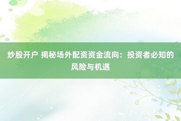 炒股开户 揭秘场外配资资金流向：投资者必知的风险与机遇