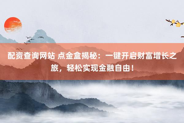 配资查询网站 点金盒揭秘：一键开启财富增长之旅，轻松实现金融自由！
