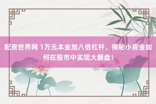 配资世界网 1万元本金加八倍杠杆，揭秘小资金如何在股市中实现大翻盘！