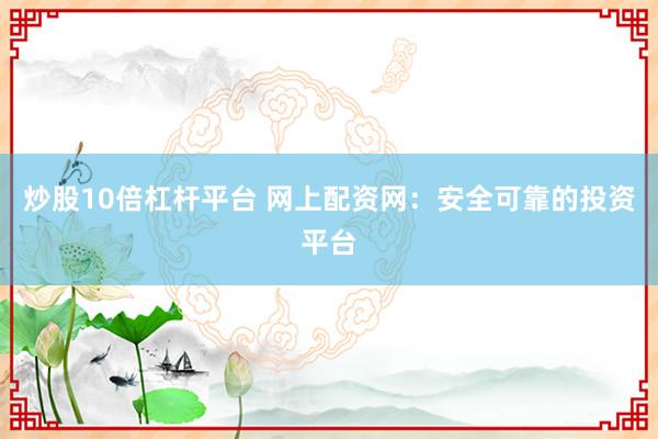 炒股10倍杠杆平台 网上配资网：安全可靠的投资平台