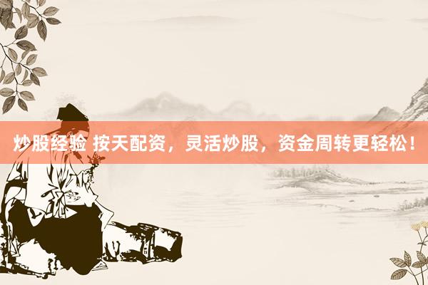 炒股经验 按天配资，灵活炒股，资金周转更轻松！