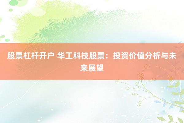股票杠杆开户 华工科技股票：投资价值分析与未来展望