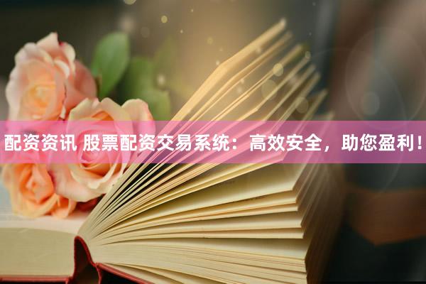 配资资讯 股票配资交易系统：高效安全，助您盈利！