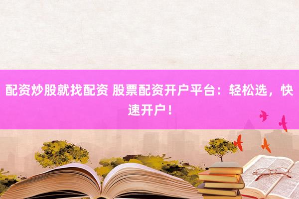 配资炒股就找配资 股票配资开户平台：轻松选，快速开户！