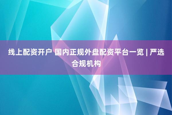 线上配资开户 国内正规外盘配资平台一览 | 严选合规机构