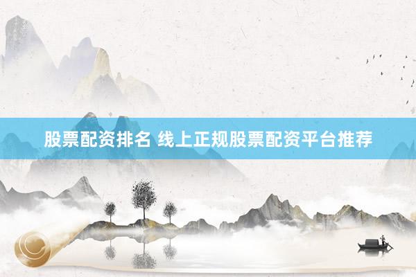 股票配资排名 线上正规股票配资平台推荐