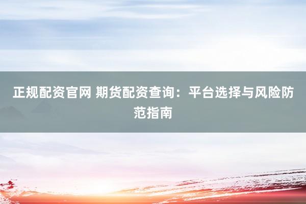 正规配资官网 期货配资查询：平台选择与风险防范指南