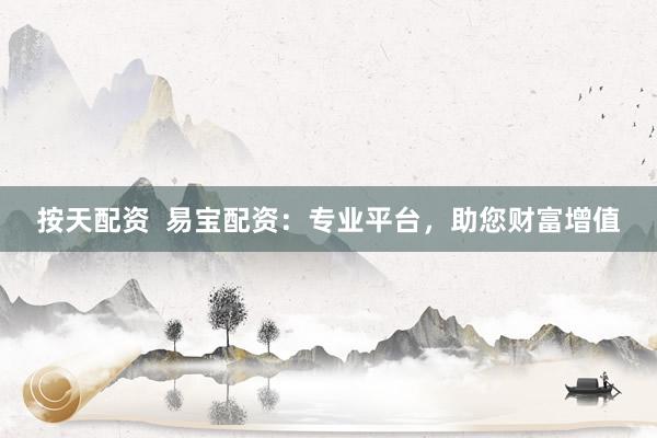 按天配资  易宝配资：专业平台，助您财富增值