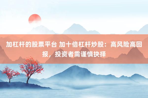 加杠杆的股票平台 加十倍杠杆炒股：高风险高回报，投资者需谨慎抉择