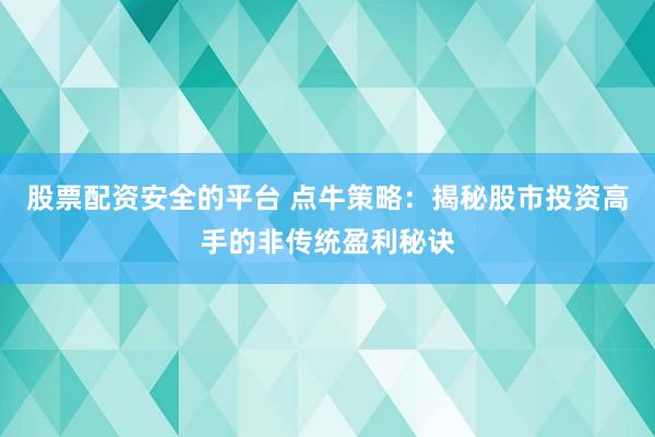 股票配资安全的平台 点牛策略：揭秘股市投资高手的非传统盈利秘诀