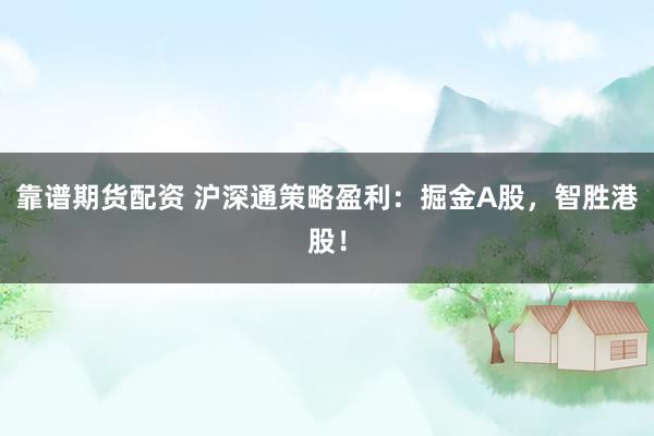 靠谱期货配资 沪深通策略盈利：掘金A股，智胜港股！