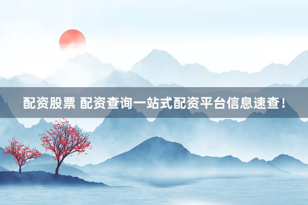 配资股票 配资查询一站式配资平台信息速查！
