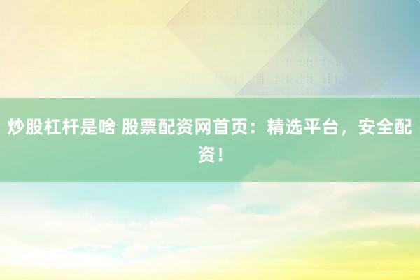 炒股杠杆是啥 股票配资网首页：精选平台，安全配资！