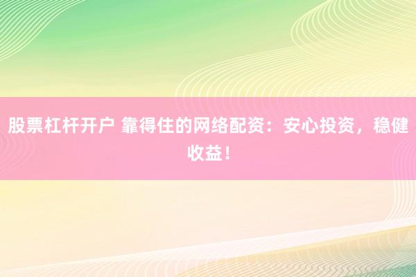 股票杠杆开户 靠得住的网络配资：安心投资，稳健收益！