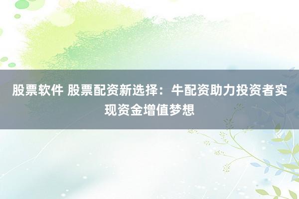 股票软件 股票配资新选择：牛配资助力投资者实现资金增值梦想