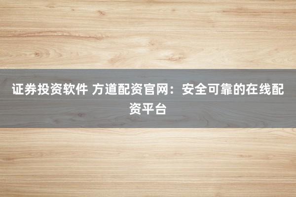 证券投资软件 方道配资官网：安全可靠的在线配资平台