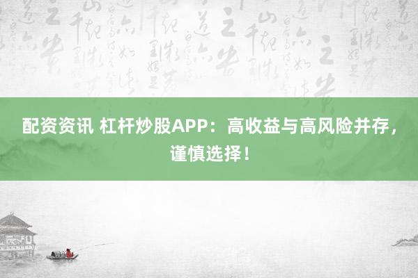 配资资讯 杠杆炒股APP：高收益与高风险并存，谨慎选择！
