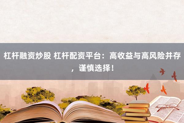 杠杆融资炒股 杠杆配资平台：高收益与高风险并存，谨慎选择！