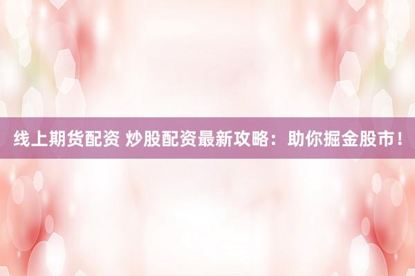 线上期货配资 炒股配资最新攻略：助你掘金股市！