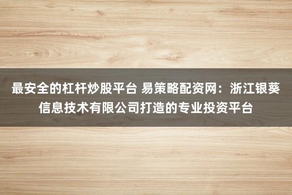 最安全的杠杆炒股平台 易策略配资网：浙江银葵信息技术有限公司打造的专业投资平台