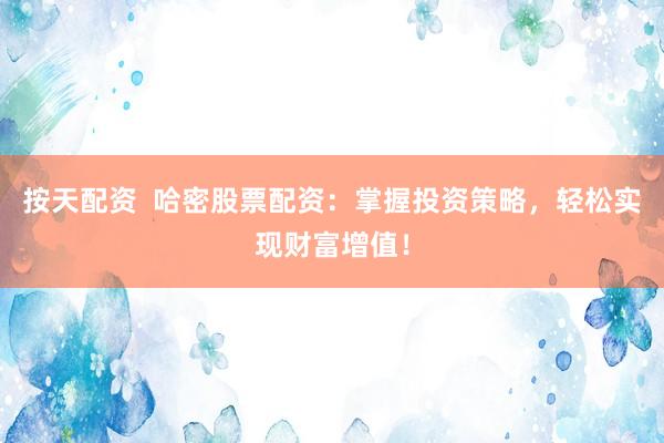 按天配资  哈密股票配资：掌握投资策略，轻松实现财富增值！