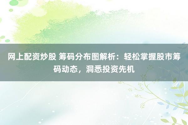 网上配资炒股 筹码分布图解析：轻松掌握股市筹码动态，洞悉投资先机