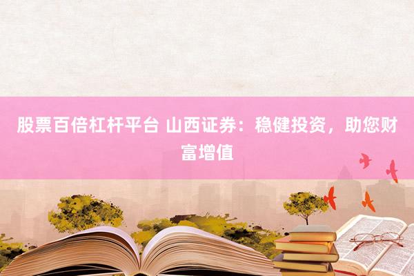 股票百倍杠杆平台 山西证券：稳健投资，助您财富增值