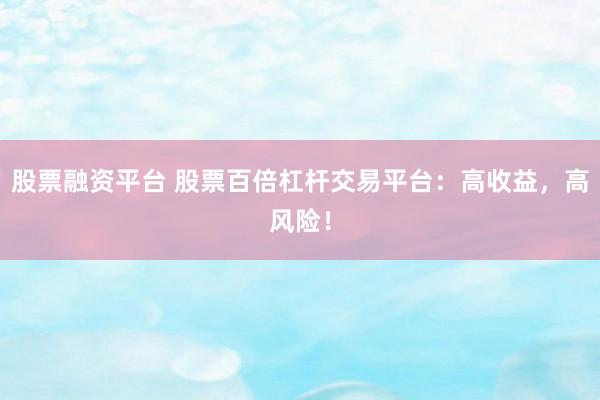 股票融资平台 股票百倍杠杆交易平台：高收益，高风险！