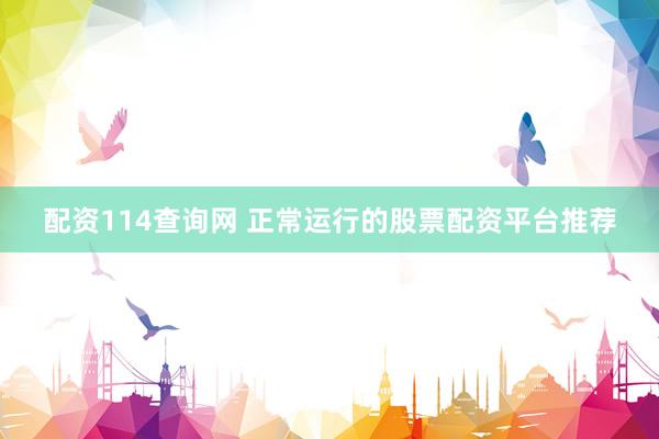 配资114查询网 正常运行的股票配资平台推荐