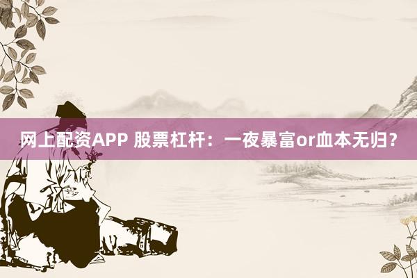 网上配资APP 股票杠杆：一夜暴富or血本无归？