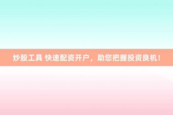 炒股工具 快速配资开户，助您把握投资良机！