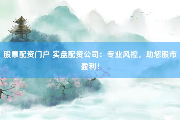 股票配资门户 实盘配资公司:专业风控,助您股市盈利!