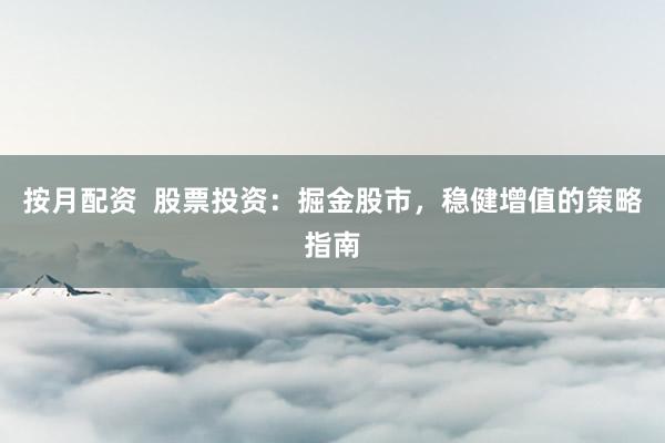 按月配资 股票投资:掘金股市,稳健增值的策略指南