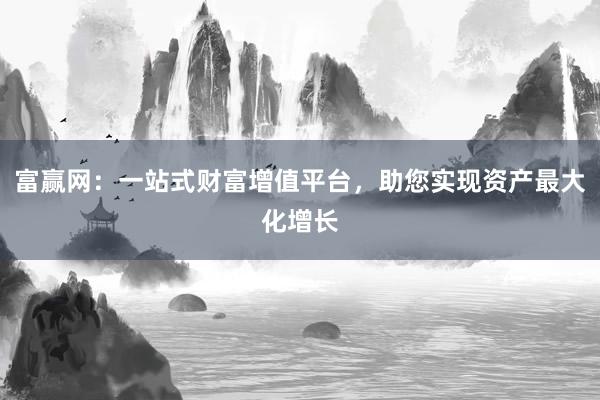 富赢网：一站式财富增值平台，助您实现资产最大化增长