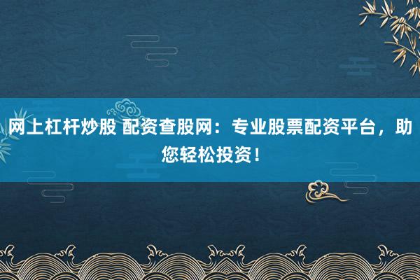 网上杠杆炒股 配资查股网：专业股票配资平台，助您轻松投资！