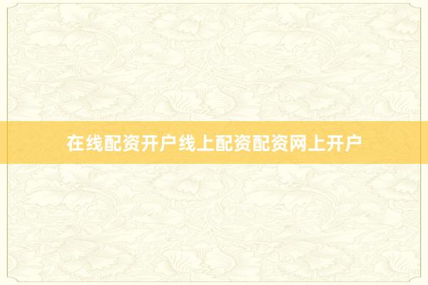 在线配资开户线上配资配资网上开户