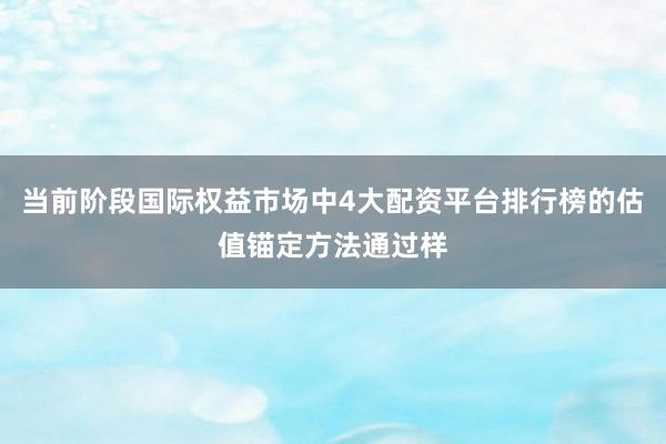 当前阶段国际权益市场中4大配资平台排行榜的估值锚定方法通过样