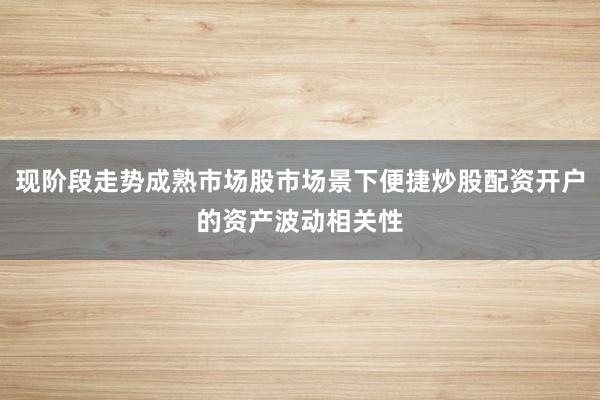 现阶段走势成熟市场股市场景下便捷炒股配资开户的资产波动相关性