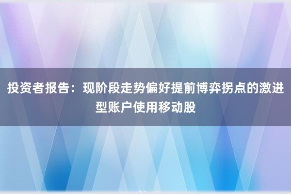 投资者报告:现阶段走势偏好提前博弈拐点的激进型账户使用移动股
