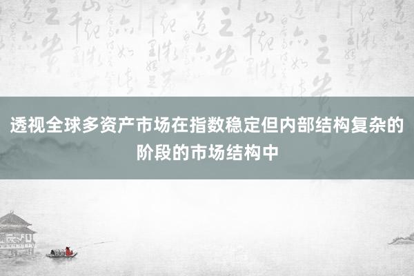 透视全球多资产市场在指数稳定但内部结构复杂的阶段的市场结构中