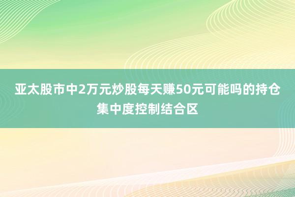亚太股市中2万元炒股每天赚50元可能吗的持仓集中度控制结合区