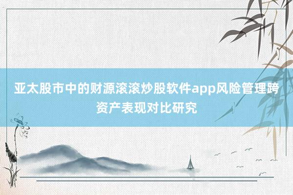亚太股市中的财源滚滚炒股软件app风险管理跨资产表现对比研究