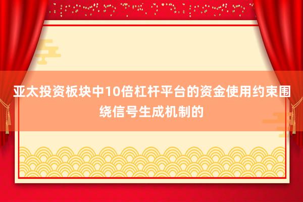 亚太投资板块中10倍杠杆平台的资金使用约束围绕信号生成机制的