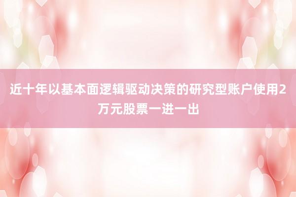 近十年以基本面逻辑驱动决策的研究型账户使用2万元股票一进一出
