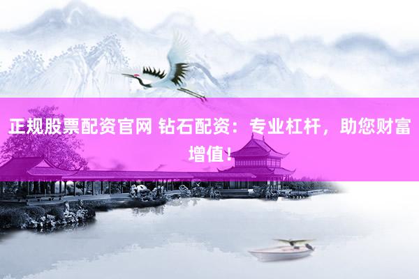 正规股票配资官网 钻石配资：专业杠杆，助您财富增值！
