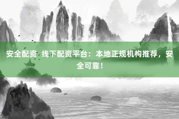 安全配资  线下配资平台：本地正规机构推荐，安全可靠！