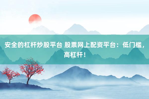 安全的杠杆炒股平台 股票网上配资平台：低门槛，高杠杆！