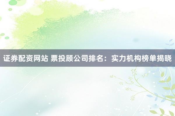 证券配资网站 票投顾公司排名：实力机构榜单揭晓