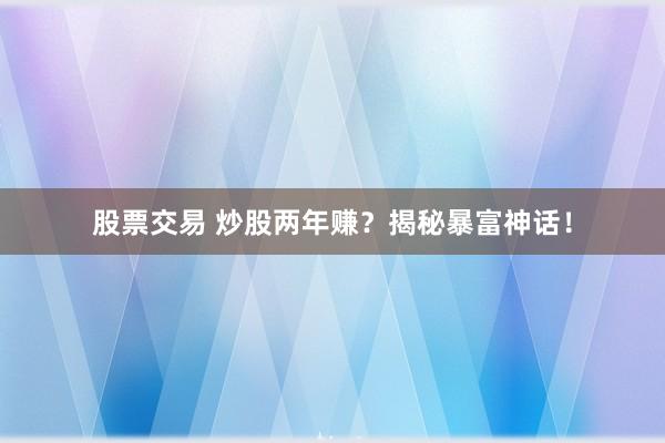 股票交易 炒股两年赚？揭秘暴富神话！