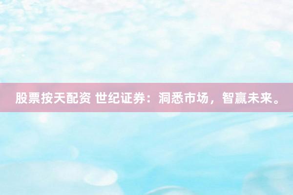 股票按天配资 世纪证券：洞悉市场，智赢未来。